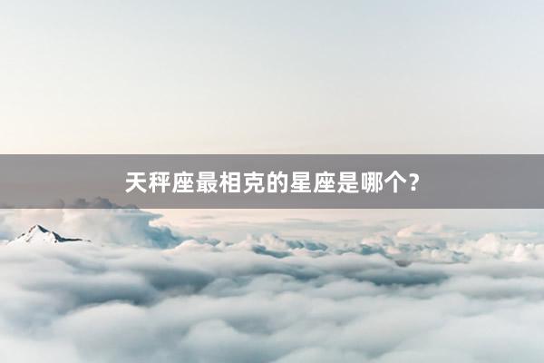天秤座最相克的星座是哪个?