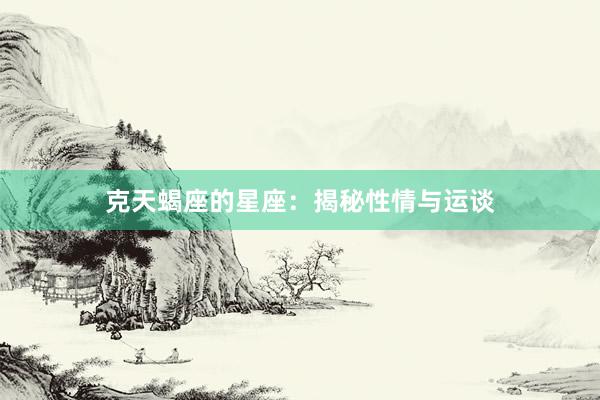 克天蝎座的星座：揭秘性情与运谈